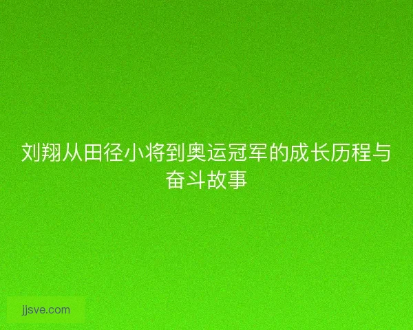 刘翔从田径小将到奥运冠军的成长历程与奋斗故事