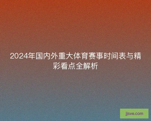 2024年国内外重大体育赛事时间表与精彩看点全解析